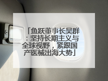 鱼跃董事长吴群：坚持长期主义与全球视野，紧跟国产医械出海大势
