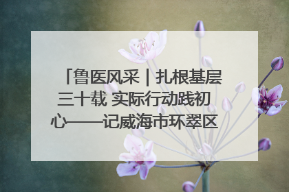 鲁医风采｜扎根基层三十载 实际行动践初心——记威海市环翠区鲸园社区卫生服务中心主任梁永江