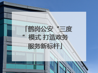 鹤岗公安“三度”模式 打造政务服务新标杆