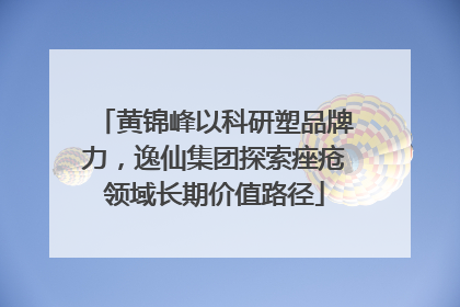 黄锦峰以科研塑品牌力，逸仙集团探索痤疮领域长期价值路径