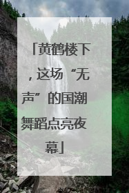 黄鹤楼下，这场“无声”的国潮舞蹈点亮夜幕