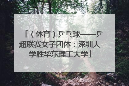 （体育）乒乓球——乒超联赛女子团体：深圳大学胜华东理工大学