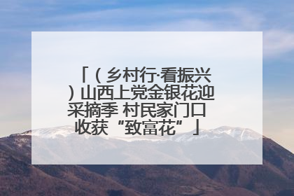 （乡村行·看振兴）山西上党金银花迎采摘季 村民家门口收获“致富花”