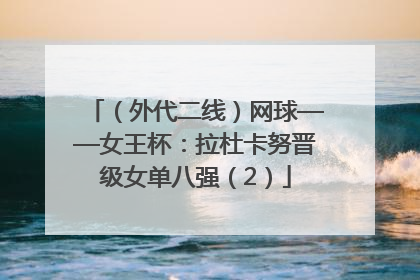 （外代二线）网球——女王杯：拉杜卡努晋级女单八强（2）