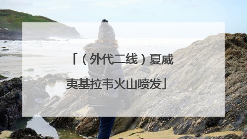 （外代二线）夏威夷基拉韦火山喷发