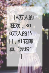 3万人的狂欢，300万人的节日，红花郎真“宠粉”