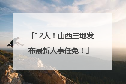 12人！山西三地发布最新人事任免！