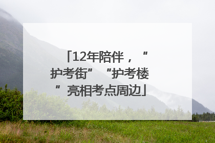 12年陪伴，“护考街”“护考楼”亮相考点周边