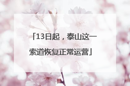 13日起，泰山这一索道恢复正常运营