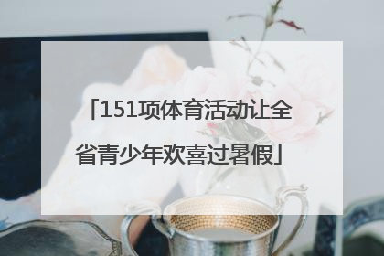 151项体育活动让全省青少年欢喜过暑假