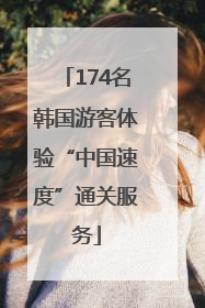 174名韩国游客体验“中国速度”通关服务