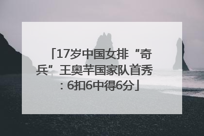 17岁中国女排“奇兵”王奥芊国家队首秀：6扣6中得6分