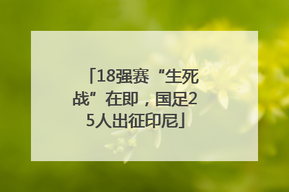 18强赛“生死战”在即，国足25人出征印尼