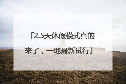 2.5天休假模式真的来了，一地最新试行