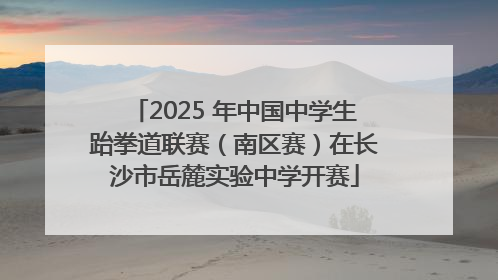 2025 年中国中学生跆拳道联赛（南区赛）在长沙市岳麓实验中学开赛