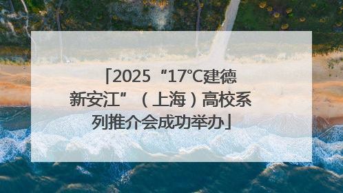 2025“17℃建德新安江”（上海）高校系列推介会成功举办