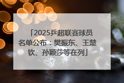 2025乒超联赛球员名单公布：樊振东、王楚钦、孙颖莎等在列