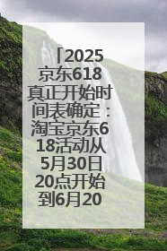 2025京东618真正开始时间表确定：淘宝京东618活动从5月30日20点开始到6月20日结束！