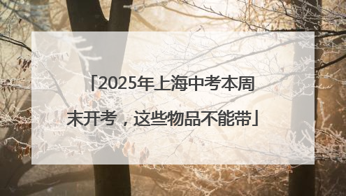 2025年上海中考本周末开考，这些物品不能带