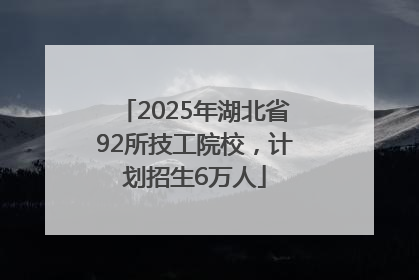 2025年湖北省92所技工院校，计划招生6万人