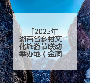 2025年湖南省乡村文化旅游节联动举办地（金洞）系列活动将启