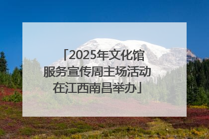 2025年文化馆服务宣传周主场活动在江西南昌举办