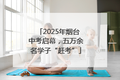 2025年烟台中考启幕，五万余名学子“赶考”