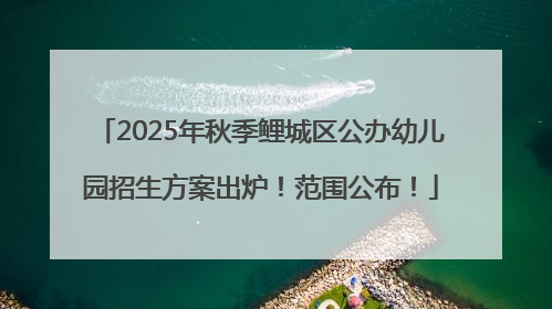 2025年秋季鲤城区公办幼儿园招生方案出炉！范围公布！