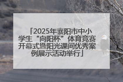 2025年襄阳市中小学生“向阳杯”体育竞赛开幕式暨阳光课间优秀案例展示活动举行