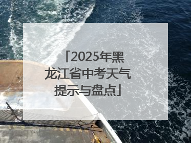 2025年黑龙江省中考天气提示与盘点