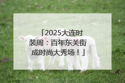 2025大连时装周：百年东关街成时尚大秀场！
