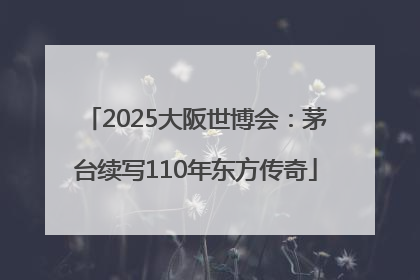 2025大阪世博会：茅台续写110年东方传奇