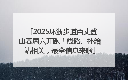 2025环浙步道百丈登山赛周六开跑！线路、补给站相关，最全信息来啦