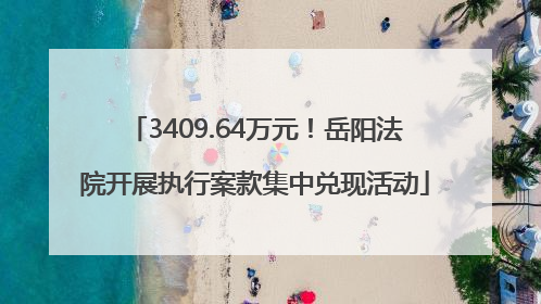 3409.64万元！岳阳法院开展执行案款集中兑现活动