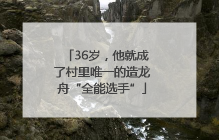 36岁，他就成了村里唯一的造龙舟“全能选手”