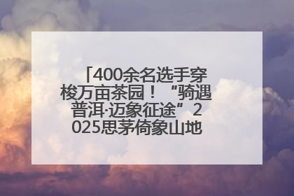 400余名选手穿梭万亩茶园！“骑遇普洱·迈象征途”2025思茅倚象山地自行车赛圆满举行