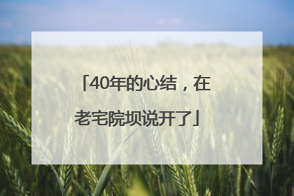 40年的心结，在老宅院坝说开了