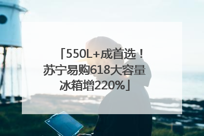 550L+成首选！苏宁易购618大容量冰箱增220%