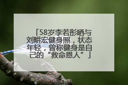 58岁李若彤晒与刘畊宏健身照，状态年轻，曾称健身是自己的“救命恩人”