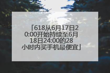 618从6月17日20:00开始持续至6月18日24:00的28小时内买手机最便宜