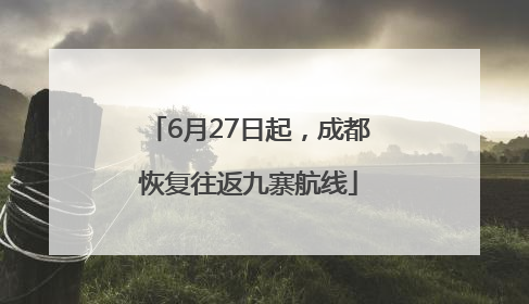 6月27日起，成都恢复往返九寨航线