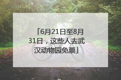 6月21日至8月31日，这些人去武汉动物园免票