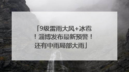 9级雷雨大风+冰雹！淄博发布最新预警！还有中雨局部大雨