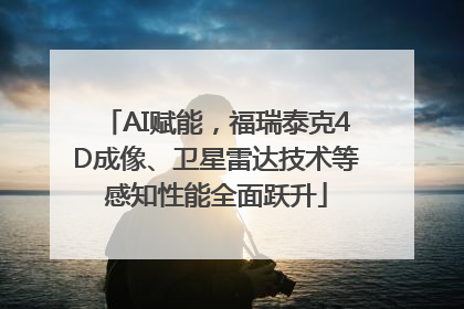 AI赋能，福瑞泰克4D成像、卫星雷达技术等感知性能全面跃升