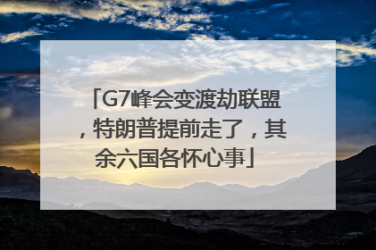 G7峰会变渡劫联盟，特朗普提前走了，其余六国各怀心事
