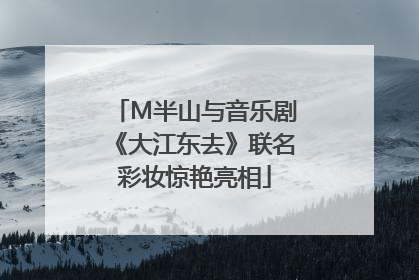 M半山与音乐剧《大江东去》联名彩妆惊艳亮相