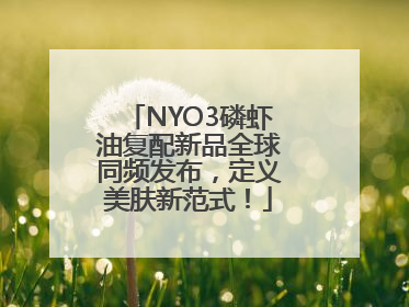 NYO3磷虾油复配新品全球同频发布，定义美肤新范式！