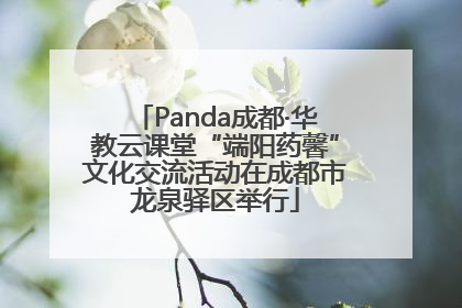 Panda成都·华教云课堂“端阳药馨”文化交流活动在成都市龙泉驿区举行