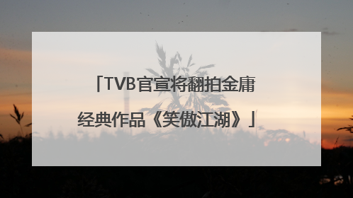 TVB官宣将翻拍金庸经典作品《笑傲江湖》