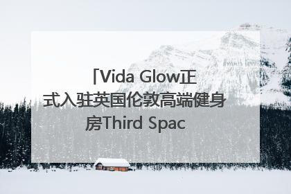 Vida Glow正式入驻英国伦敦高端健身房Third Space，携手共创高品质健康美丽生活哲学